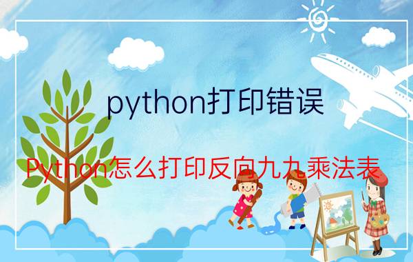 python打印错误 Python怎么打印反向九九乘法表？